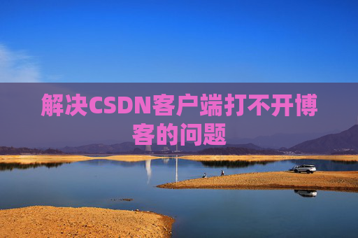 解决CSDN客户端打不开博客的问题